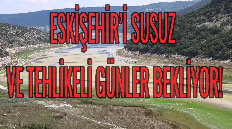 ESKEHR SUSUZ VE TEHLKEL GNLER BEKLYOR!