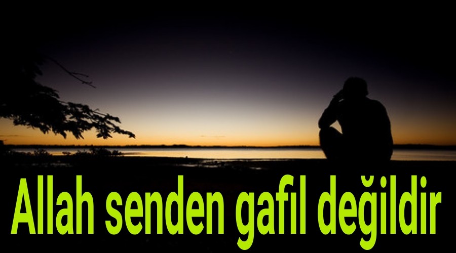 Allah senden gafil deildir