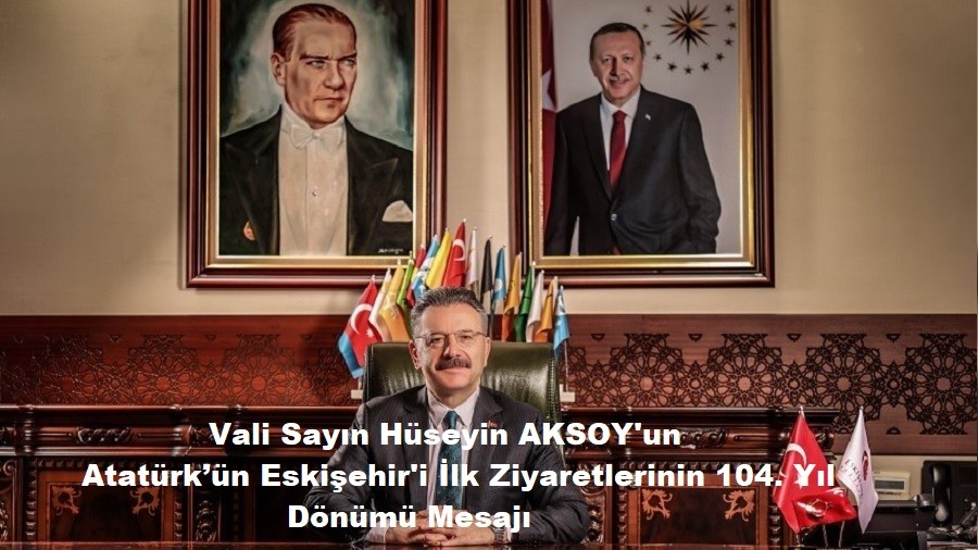 Vali Sayn Hseyin AKSOY'un Atatrkn Eskiehir'i lk Ziyaretlerinin 104. Yl Dnm Mesaj