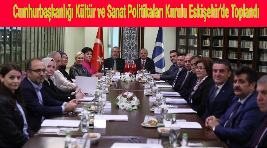 Cumhurbakanl Kltr ve Sanat Politikalar Kurulu Eskiehir'de Topland