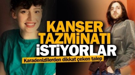 kanser tazminat istiyorlar