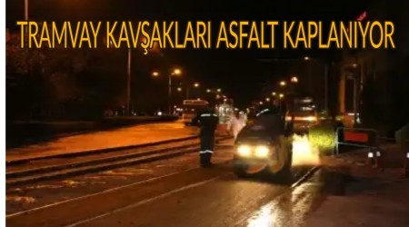 TRAMVAY KAVAKLARI ASFALT KAPLANIYOR