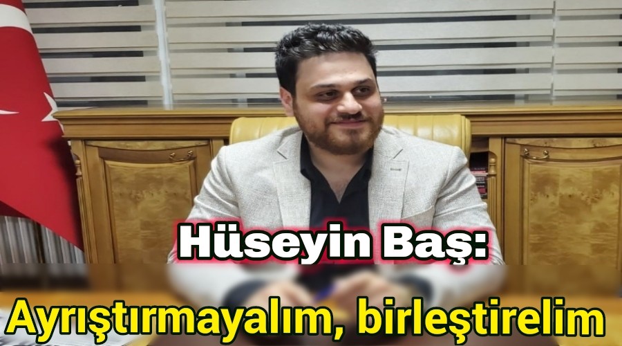 Hseyin Ba: Ayrtrmayalm, birletirelim