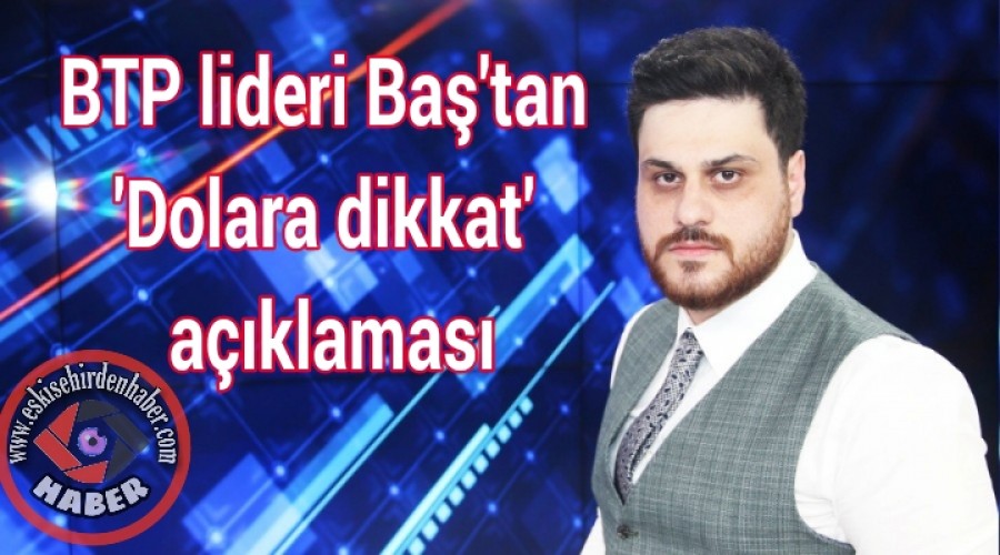 BTP lideri Ba'tan 'Dolara dikkat' aklamas