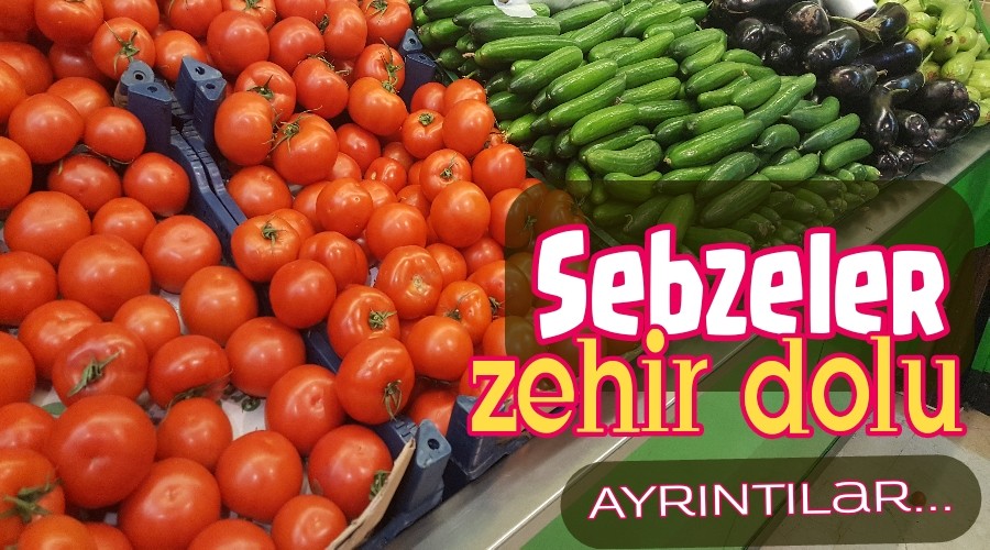 Sebzeler zehir dolu