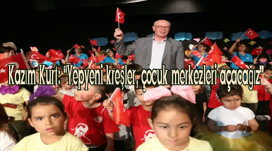 Kazm Kurt: Yepyeni kreler, ocuk merkezleri aacaz