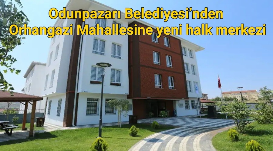 Odunpazar Belediyesinden Orhangazi Mahallesine yeni halk merkezi