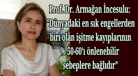 Prof. Dr. Armaan ncesulu: "Dnyadaki en sk engellerden biri olan iitme kayplarnn % 50-60 nlenebilir sebeplere baldr"