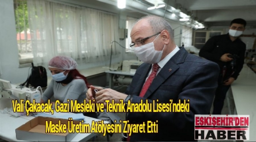 Vali akacak, Gazi Mesleki ve Teknik Anadolu Lisesindeki Maske retim Atlyesini Ziyaret Etti